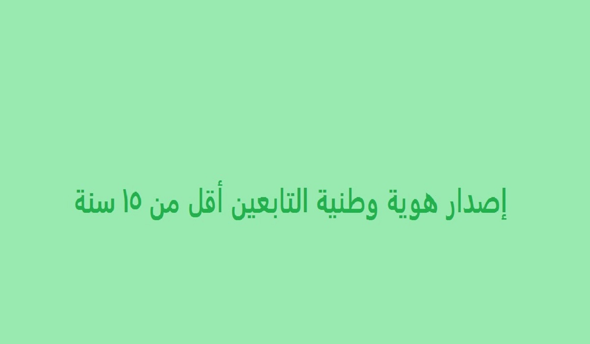  إصدار هوية وطنية التابعين أقل من ١٥ سنة