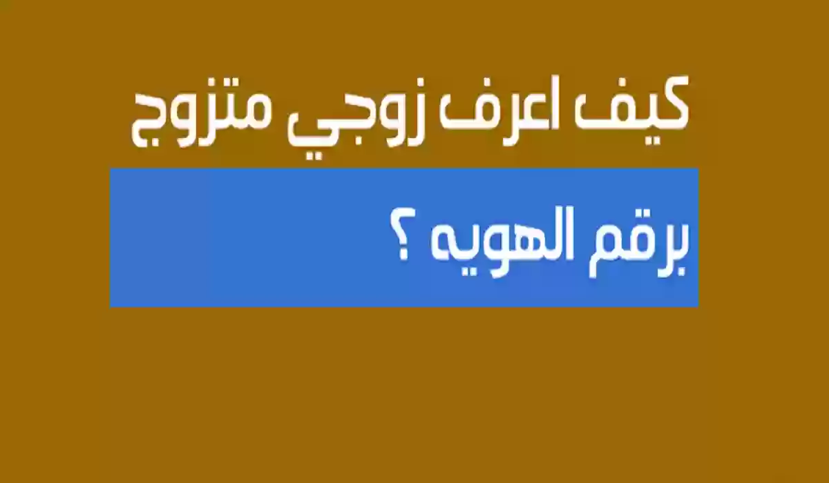 كيف أعرف أن زوجي متزوج برقم الهوية عبر أبشر