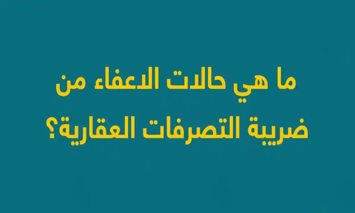 ما هي الحالات التي تعفى من ضريبة التصرفات العقارية في السعودية؟