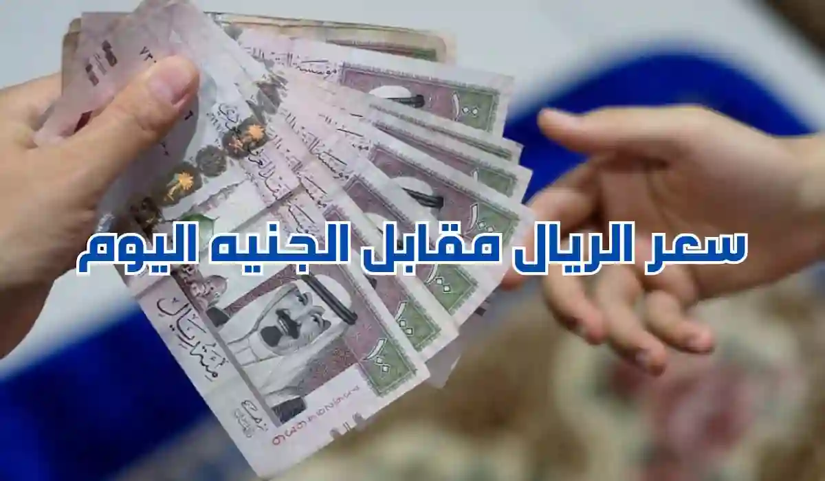 SAR vs EGP.. سعر الريال السعودي مقابل الجنيه المصري اليوم في البنوك